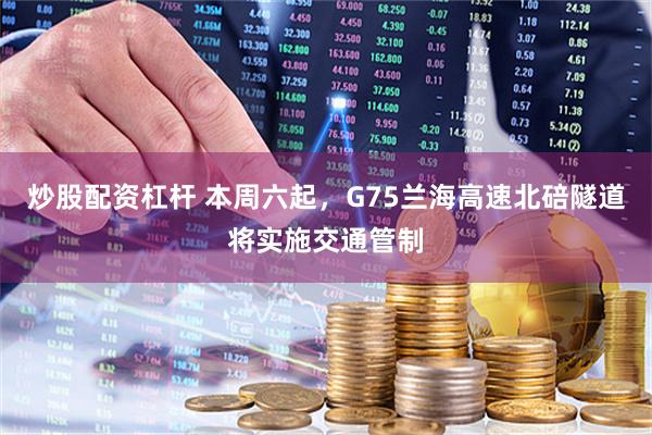 炒股配资杠杆 本周六起，G75兰海高速北碚隧道将实施交通管制