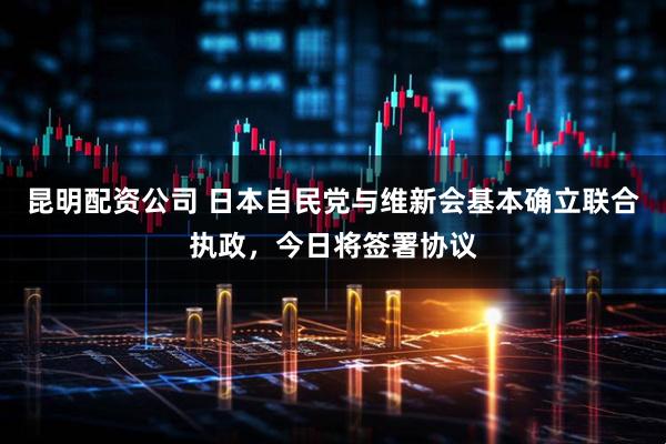 昆明配资公司 日本自民党与维新会基本确立联合执政，今日将签署协议