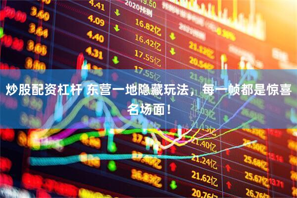 炒股配资杠杆 东营一地隐藏玩法，每一帧都是惊喜名场面！
