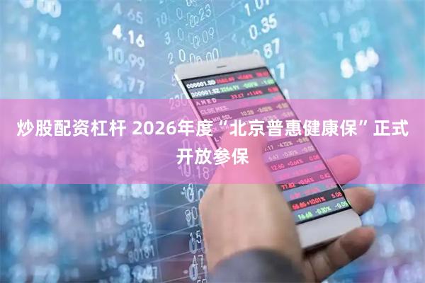 炒股配资杠杆 2026年度“北京普惠健康保”正式开放参保