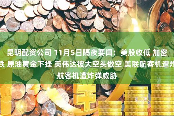昆明配资公司 11月5日隔夜要闻：美股收低 加密货币暴跌 原油黄金下挫 英伟达被大空头做空 美联航客机遭炸弹威胁