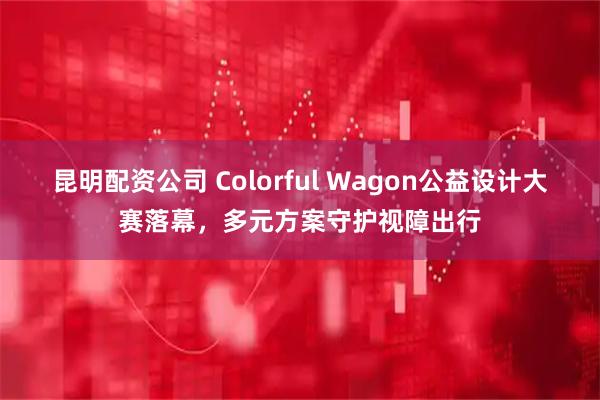 昆明配资公司 Colorful Wagon公益设计大赛落幕，多元方案守护视障出行