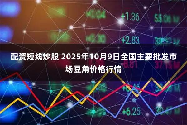 配资短线炒股 2025年10月9日全国主要批发市场豆角价格行情