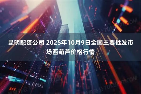 昆明配资公司 2025年10月9日全国主要批发市场西葫芦价格行情