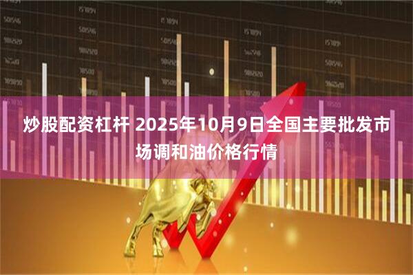 炒股配资杠杆 2025年10月9日全国主要批发市场调和油价格行情