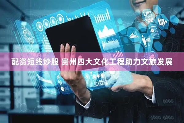 配资短线炒股 贵州四大文化工程助力文旅发展