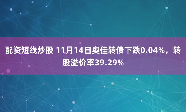 配资短线炒股 11月14日奥佳转债下跌0.04%，转股溢价率39.29%