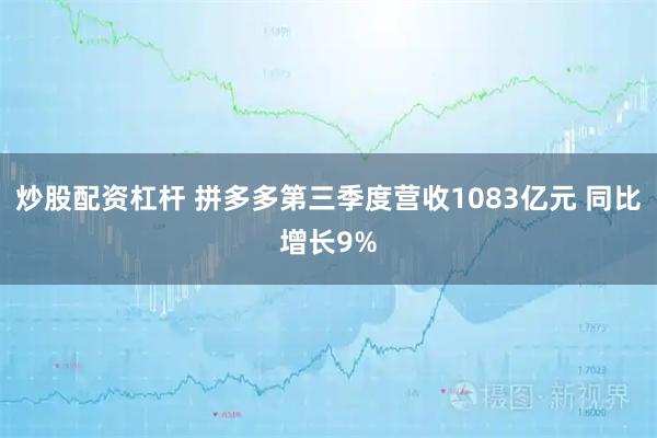 炒股配资杠杆 拼多多第三季度营收1083亿元 同比增长9%