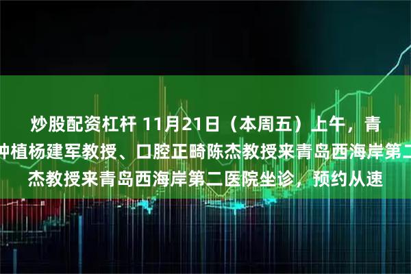 炒股配资杠杆 11月21日（本周五）上午，青岛大学附属医院口腔种植杨建军教授、口腔正畸陈杰教授来青岛西海岸第二医院坐诊，预约从速