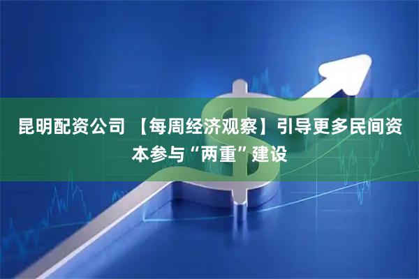 昆明配资公司 【每周经济观察】引导更多民间资本参与“两重”建设