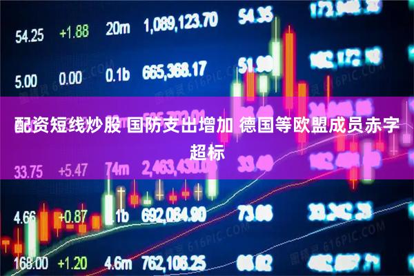 配资短线炒股 国防支出增加 德国等欧盟成员赤字超标