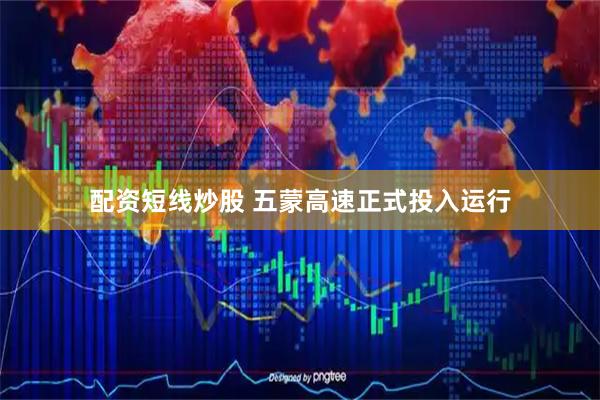 配资短线炒股 五蒙高速正式投入运行