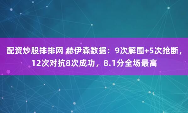 配资炒股排排网 赫伊森数据：9次解围+5次抢断，12次对抗8次成功，8.1分全场最高