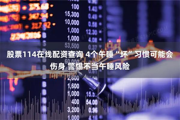 股票114在线配资查询 4个午睡“坏”习惯可能会伤身 警惕不当午睡风险