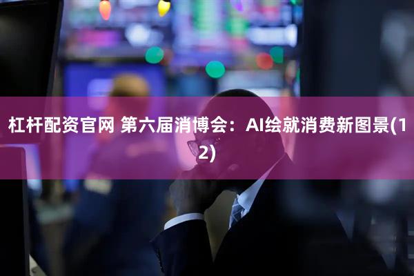 杠杆配资官网 第六届消博会：AI绘就消费新图景(12)