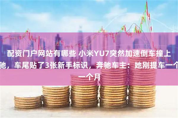配资门户网站有哪些 小米YU7突然加速倒车撞上奔驰，车尾贴了3张新手标识，奔驰车主：她刚提车一个月