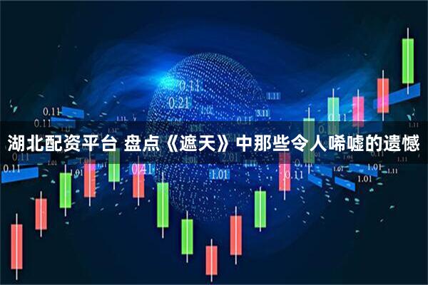 湖北配资平台 盘点《遮天》中那些令人唏嘘的遗憾