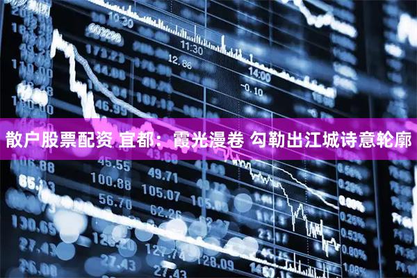 散户股票配资 宜都：霞光漫卷 勾勒出江城诗意轮廓