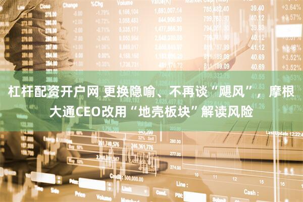 杠杆配资开户网 更换隐喻、不再谈“飓风”，摩根大通CEO改用“地壳板块”解读风险