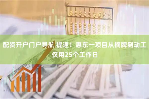配资开户门户导航 提速！惠东一项目从摘牌到动工仅用25个工作日